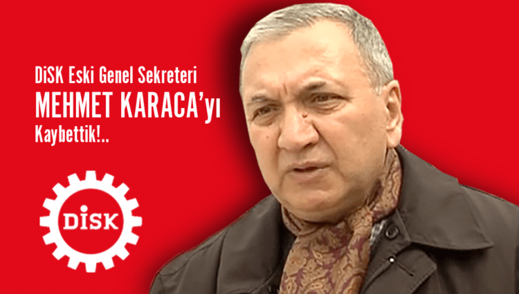 Eski DİSK Genel Sekreteri Mehmet Karaca yaşamını yitirdi
