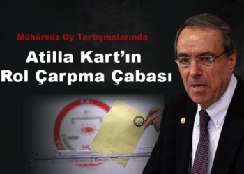 Mühürsüz oy tartışmalarında Atilla Kart’ın rol kapma çabası