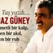 Yılmaz Güney…  Merhametli bir kalp, direngen bir akıl, ölmeyen bir ruh